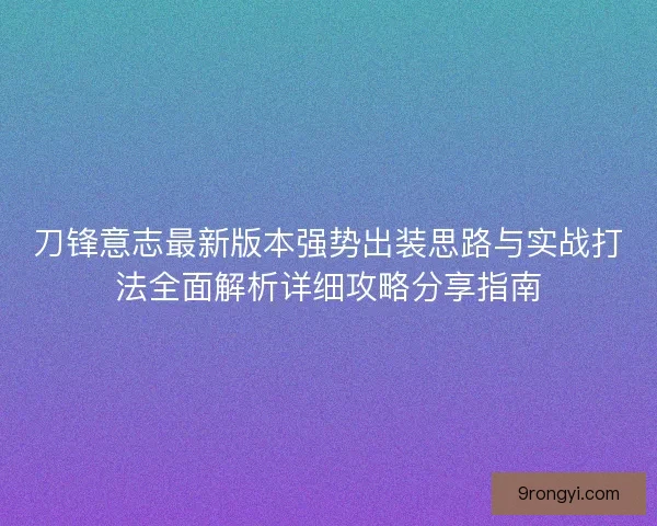 刀锋意志最新版本强势出装思路与实战打法全面解析详细攻略分享指南