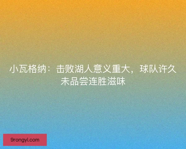 小瓦格纳：击败湖人意义重大，球队许久未品尝连胜滋味